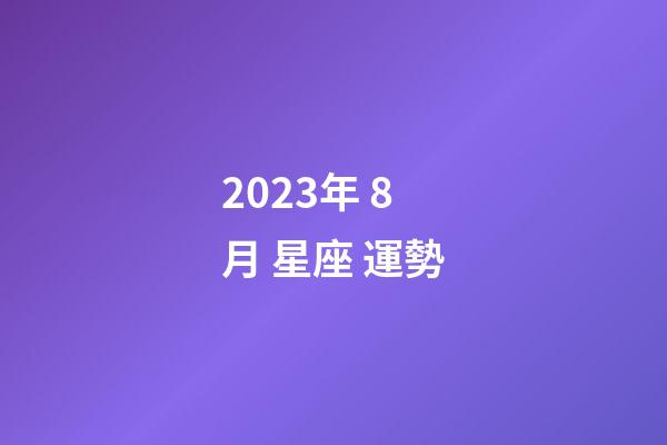 2023年 8月 星座 運勢-第1張-星座運勢-玄機派